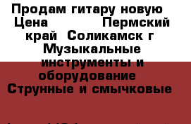 Продам гитару новую › Цена ­ 5 000 - Пермский край, Соликамск г. Музыкальные инструменты и оборудование » Струнные и смычковые   